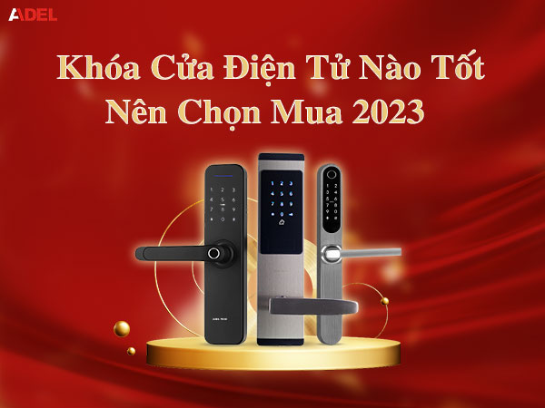 Tư vấn chọn mua khóa cửa điện tử tốt năm 2023