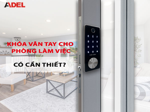 Giải đáp lắp khóa vân tay cho phòng làm việc có cần thiết