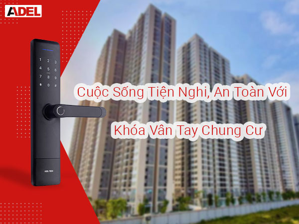 Cuộc sống tiện nghi, an toàn  với khóa vân tay chung cư