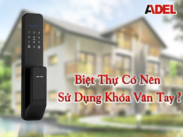 Biệt thự có nên sử dụng khóa cửa vân tay không?