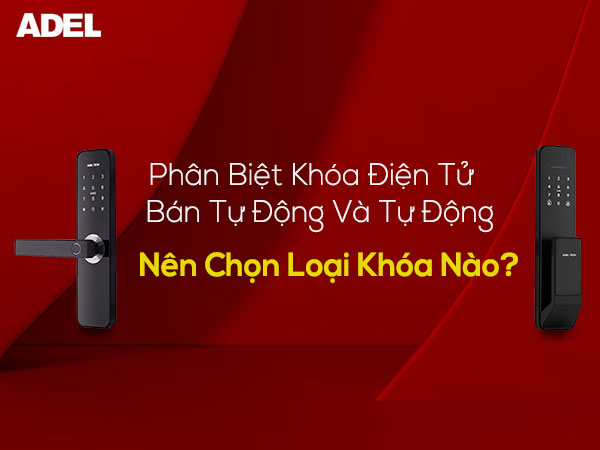 Phân biệt khóa điện tử tự động và bán tự động. Nên chọn loại khóa nào?